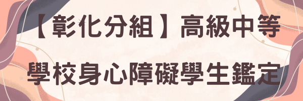 【彰化分組】高級中等學校身心障礙學生鑑定